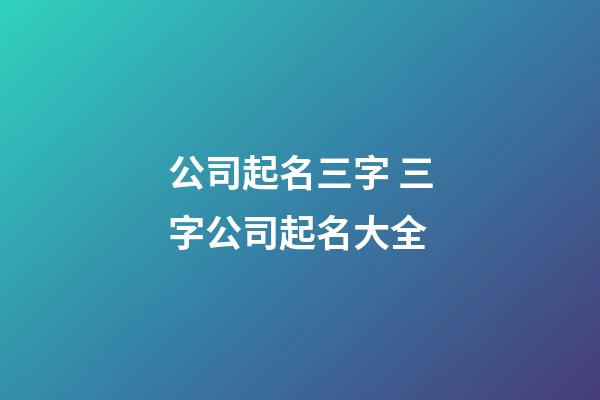 公司起名三字 三字公司起名大全-第1張-公司起名-玄機派